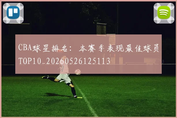 CBA球星排名:本赛季表现最佳球员TOP10_20260526125113