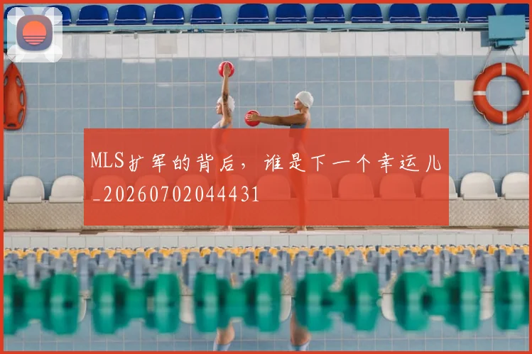 MLS扩军的背后,谁是下一个幸运儿_20260702044431
