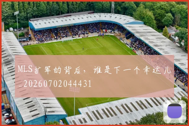 MLS扩军的背后，谁是下一个幸运儿_20260702044431