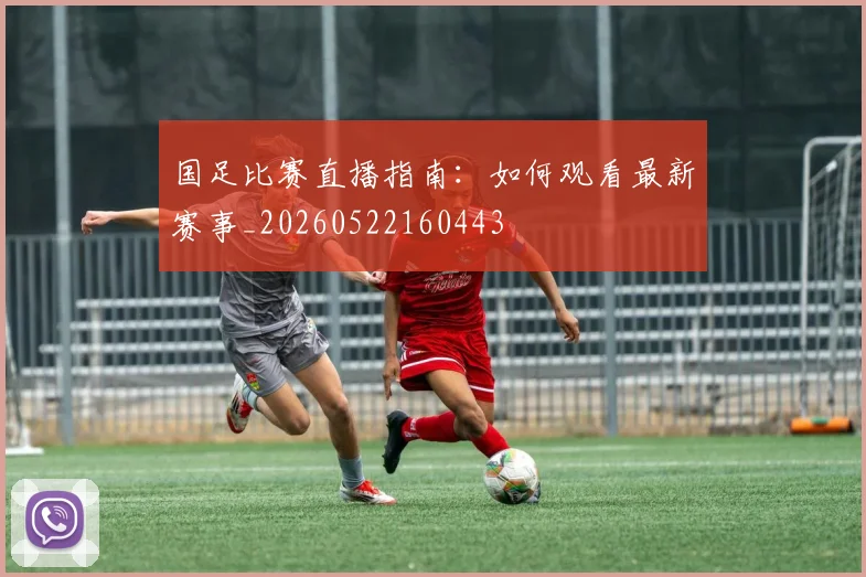 国足比赛直播指南:如何观看最新赛事_20260522160443