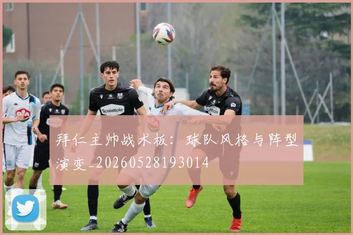 拜仁主帅战术板：球队风格与阵型演变_20260528193014
