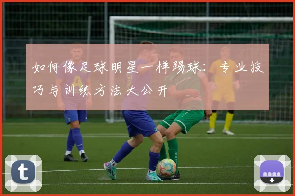 如何像足球明星一样踢球:专业技巧与训练方法大公开