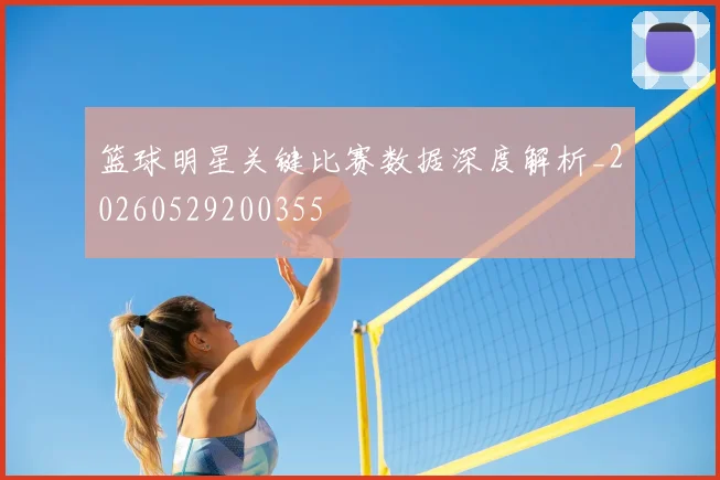 篮球明星关键比赛数据深度解析_20260529200355