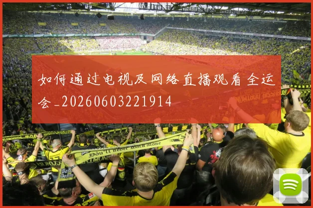 如何通过电视及网络直播观看全运会_20260603221914