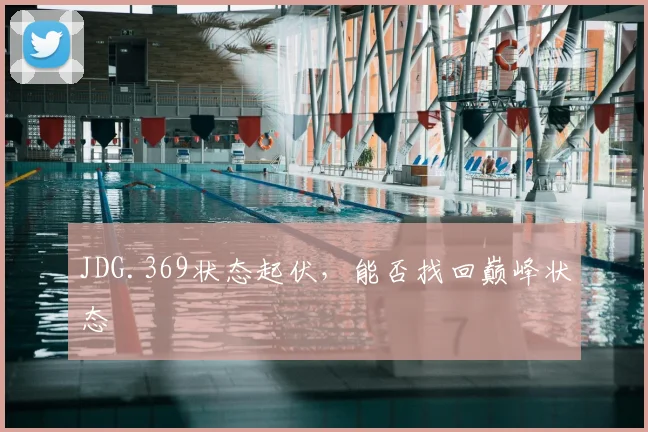 JDG.369状态起伏，能否找回巅峰状态