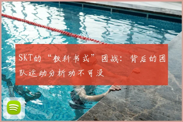 SKT的“教科书式”团战:背后的团队运动分析功不可没