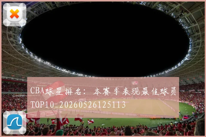 CBA球星排名:本赛季表现最佳球员TOP10_20260526125113