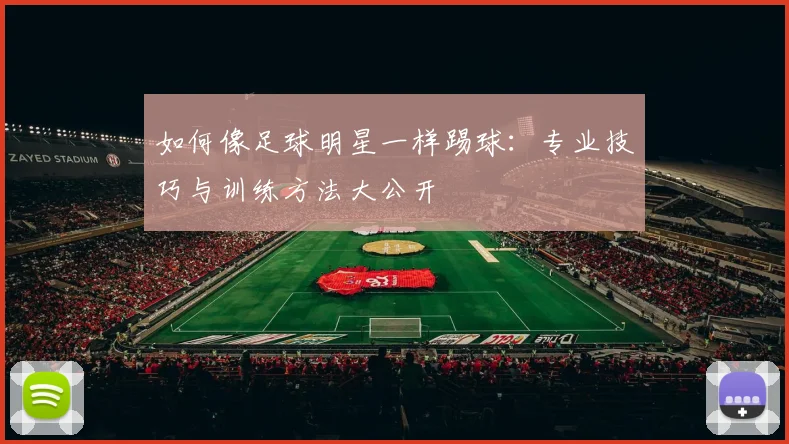 如何像足球明星一样踢球：专业技巧与训练方法大公开