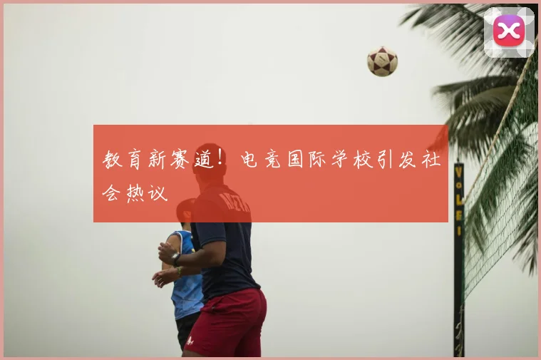 教育新赛道！电竞国际学校引发社会热议