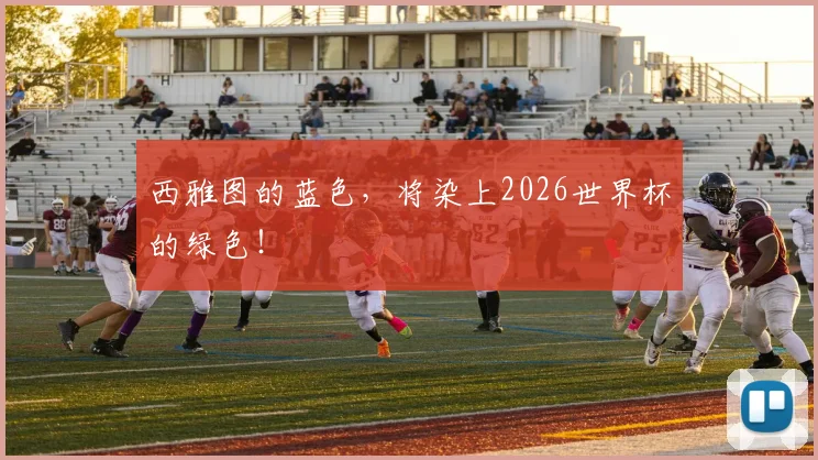 西雅图的蓝色,将染上2026世界杯的绿色!