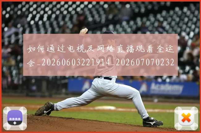 如何通过电视及网络直播观看全运会_20260603221914_20260707023252
