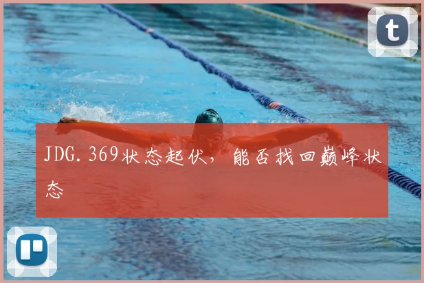 JDG.369状态起伏，能否找回巅峰状态