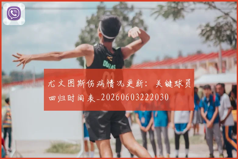 尤文图斯伤病情况更新:关键球员回归时间表_20260603222030