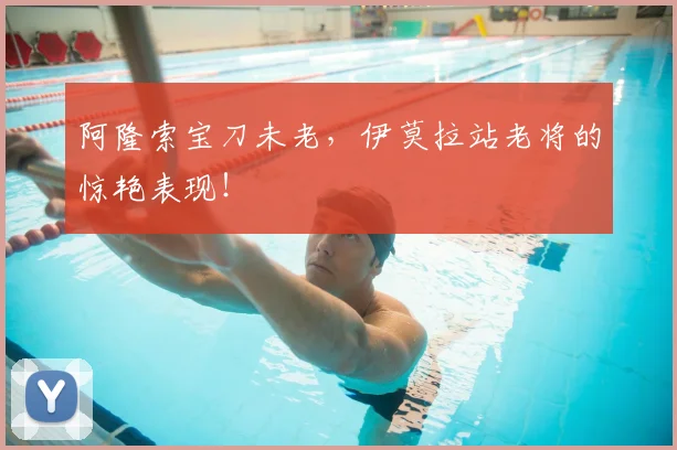 阿隆索宝刀未老,伊莫拉站老将的惊艳表现!