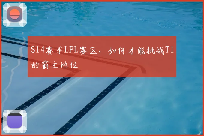 S14赛季LPL赛区，如何才能挑战T1的霸主地位