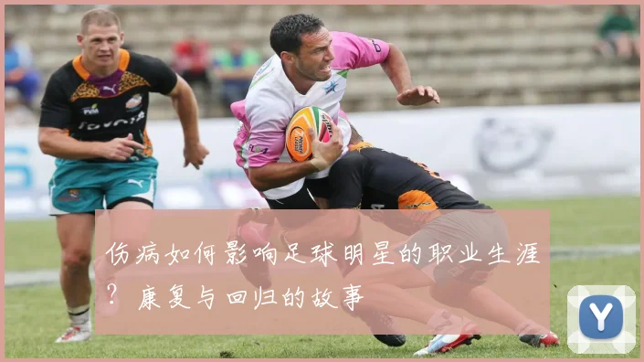 伤病如何影响足球明星的职业生涯？康复与回归的故事