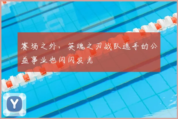 赛场之外,英魂之刃战队选手的公益事业也闪闪发光