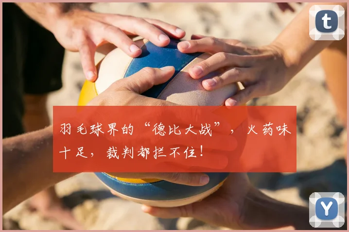 羽毛球界的“德比大战”，火药味十足，裁判都拦不住！