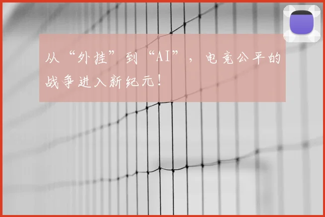 从“外挂”到“AI”,电竞公平的战争进入新纪元!