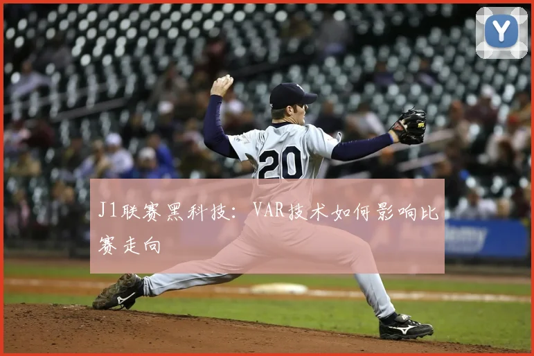 J1联赛黑科技：VAR技术如何影响比赛走向