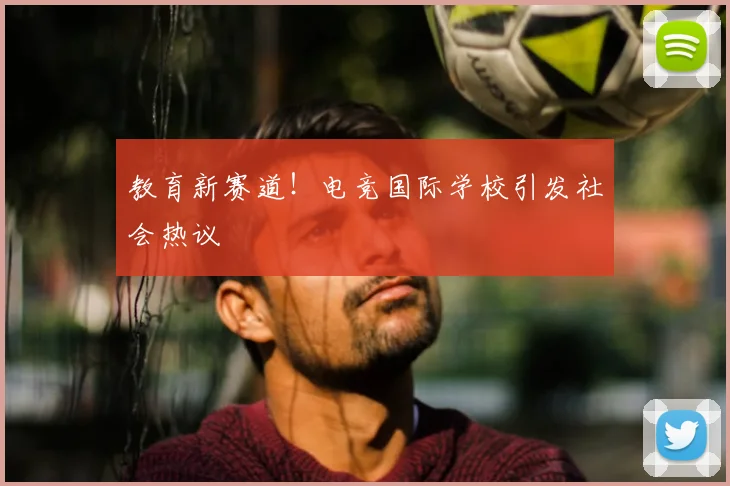 教育新赛道！电竞国际学校引发社会热议