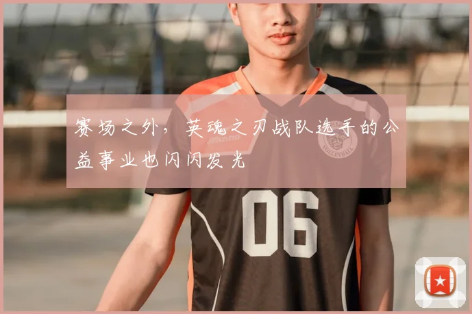 赛场之外，英魂之刃战队选手的公益事业也闪闪发光