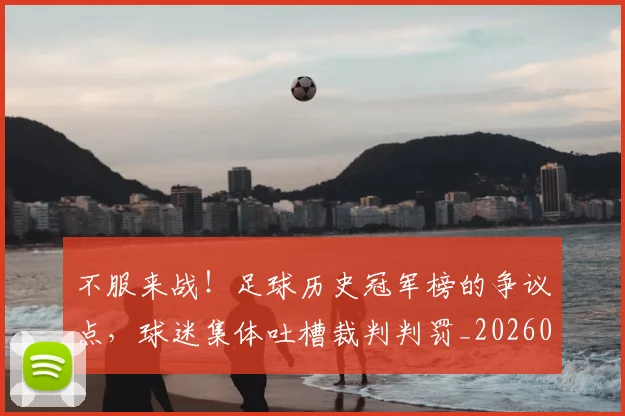 不服来战!足球历史冠军榜的争议点,球迷集体吐槽裁判判罚_20260531151300