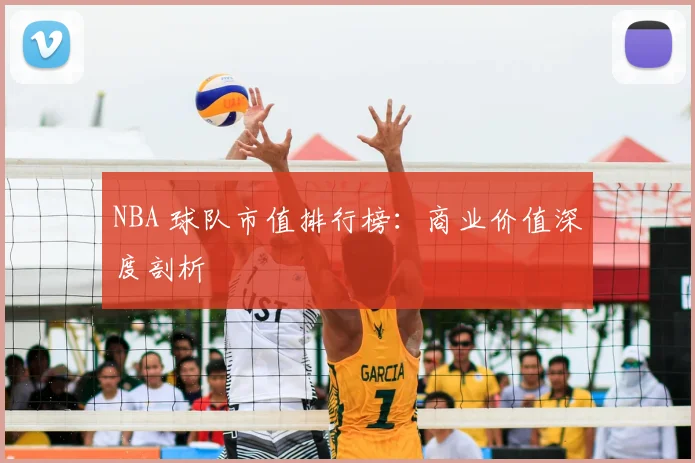 NBA 球队市值排行榜:商业价值深度剖析
