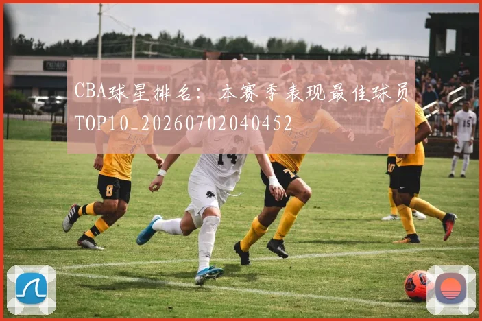 CBA球星排名:本赛季表现最佳球员TOP10_20260702040452
