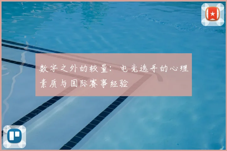 数字之外的较量：电竞选手的心理素质与国际赛事经验